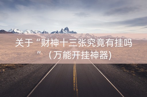 关于“财神十三张究竟有挂吗”（万能开挂神器)