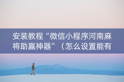 安装教程“微信小程序河南麻将助赢神器”（怎么设置能有好牌)