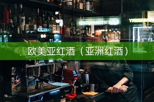 欧美亚红酒（亚洲红酒）