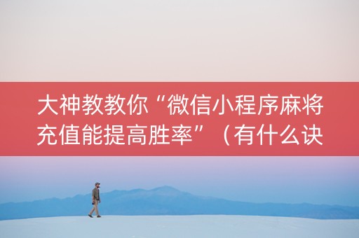 大神教教你“微信小程序麻将充值能提高胜率”（有什么诀窍)
