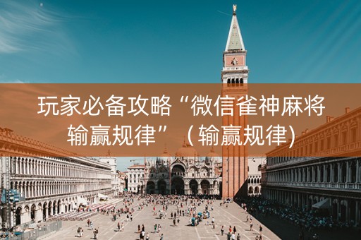玩家必备攻略“微信雀神麻将输赢规律”（输赢规律)