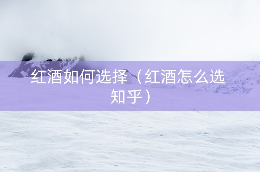 红酒如何选择（红酒怎么选 知乎）