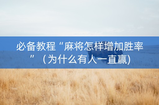 必备教程“麻将怎样增加胜率”（为什么有人一直赢)