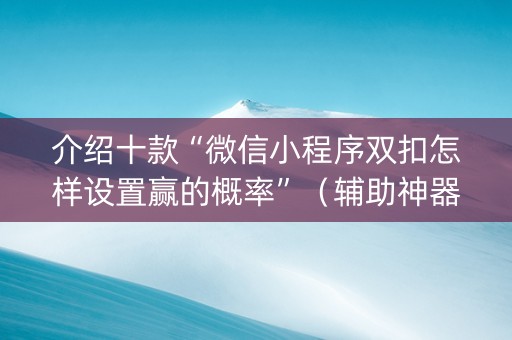 介绍十款“微信小程序双扣怎样设置赢的概率”（辅助神器免费)