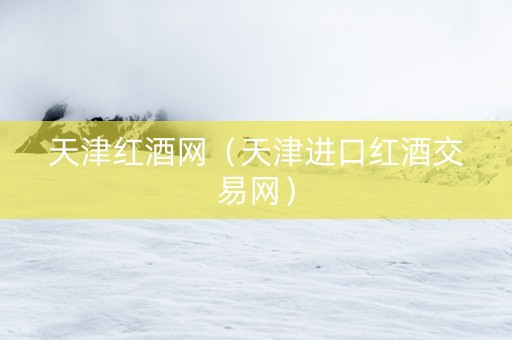 天津红酒网（天津进口红酒交易网）