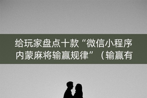 给玩家盘点十款“微信小程序内蒙麻将输赢规律”（输赢有什么规律)