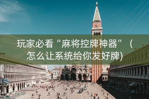 玩家必看“麻将控牌神器”（怎么让系统给你发好牌)