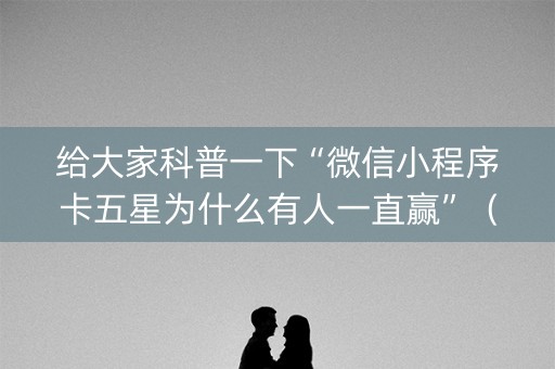 给大家科普一下“微信小程序卡五星为什么有人一直赢”（开挂辅助器脚本)