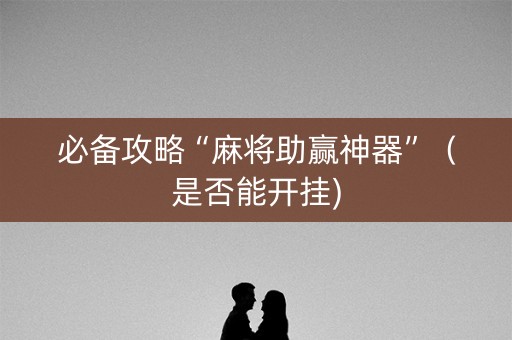 必备攻略“麻将助赢神器”（是否能开挂)