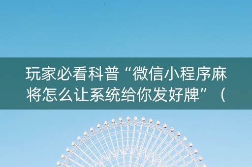 玩家必看科普“微信小程序麻将怎么让系统给你发好牌”（有什么诀窍)
