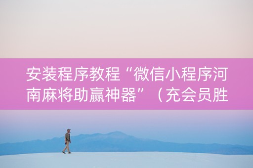安装程序教程“微信小程序河南麻将助赢神器”（充会员胜率高)