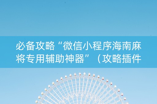 必备攻略“微信小程序海南麻将专用辅助神器”（攻略插件)