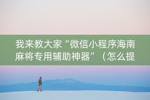 我来教大家“微信小程序海南麻将专用辅助神器”（怎么提高胜率)