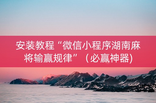 安装教程“微信小程序湖南麻将输赢规律”（必赢神器)