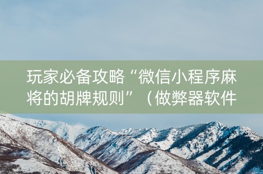 玩家必备攻略“微信小程序麻将的胡牌规则”（做弊器软件下载)