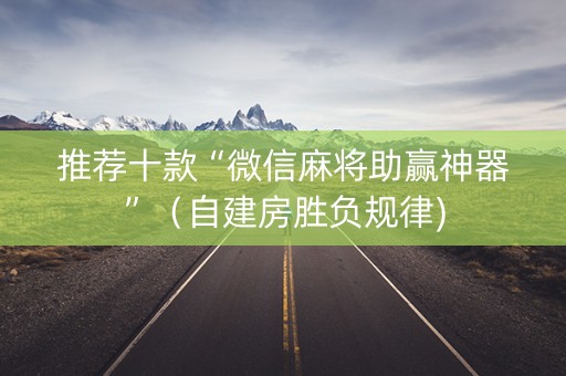 推荐十款“微信麻将助赢神器”（自建房胜负规律)