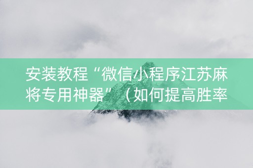 安装教程“微信小程序江苏麻将专用神器”（如何提高胜率)
