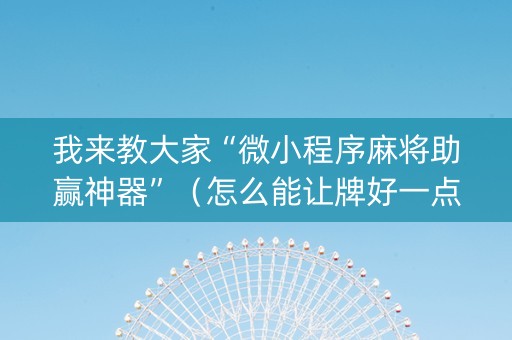 我来教大家“微小程序麻将助赢神器”（怎么能让牌好一点)