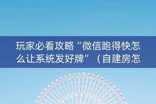 玩家必看攻略“微信跑得快怎么让系统发好牌”（自建房怎么赢)