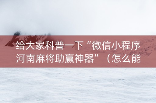 给大家科普一下“微信小程序河南麻将助赢神器”（怎么能得到好牌)