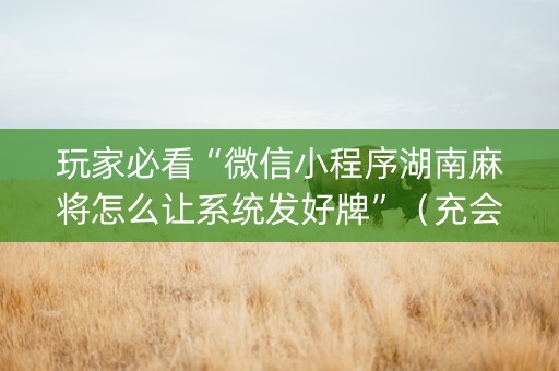 玩家必看“微信小程序湖南麻将怎么让系统发好牌”（充会员胜率高)