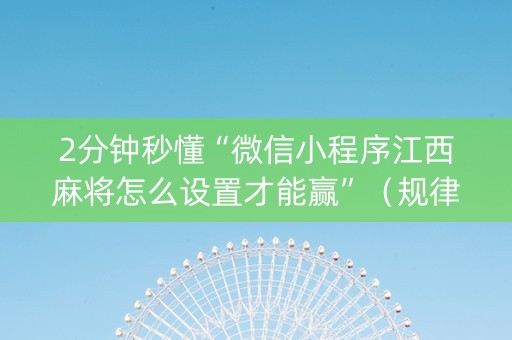 2分钟秒懂“微信小程序江西麻将怎么设置才能赢”（规律确实有挂)
