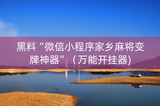 黑料“微信小程序家乡麻将变牌神器”（万能开挂器)