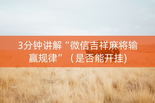 3分钟讲解“微信吉祥麻将输赢规律”（是否能开挂)