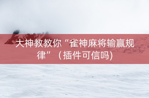 大神教教你“雀神麻将输赢规律”（插件可信吗)