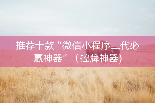 推荐十款“微信小程序三代必赢神器”（控牌神器)