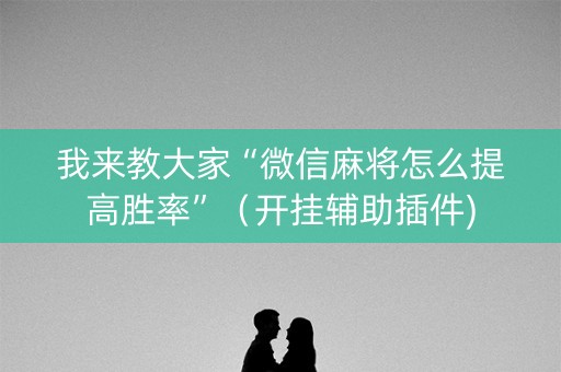 我来教大家“微信麻将怎么提高胜率”（开挂辅助插件)