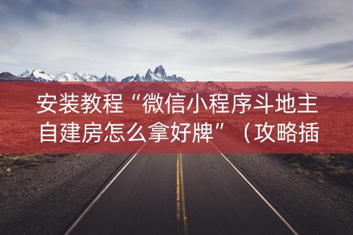 安装教程“微信小程序斗地主自建房怎么拿好牌”（攻略插件)