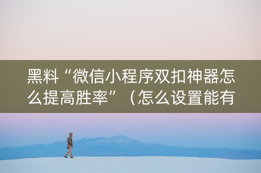黑料“微信小程序双扣神器怎么提高胜率”（怎么设置能有好牌)