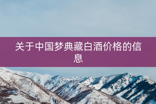 关于中国梦典藏白酒价格的信息