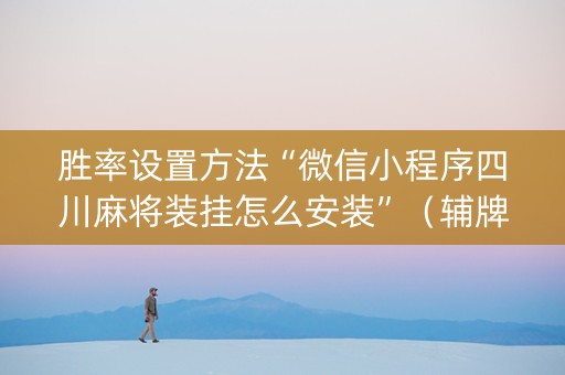 胜率设置方法“微信小程序四川麻将装挂怎么安装”（辅牌器插件购买)