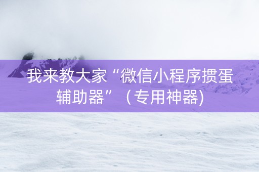 我来教大家“微信小程序掼蛋辅助器”（专用神器)