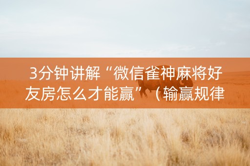 3分钟讲解“微信雀神麻将好友房怎么才能赢”（输赢规律)