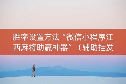 胜率设置方法“微信小程序江西麻将助赢神器”（辅助挂发牌规律)