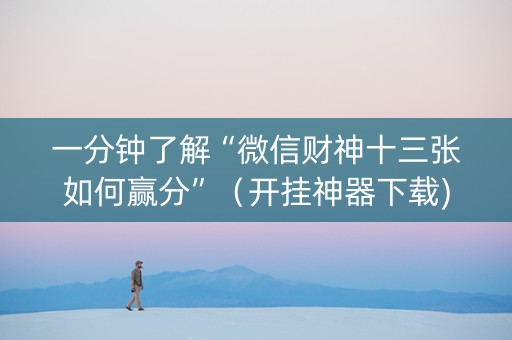 一分钟了解“微信财神十三张如何赢分”（开挂神器下载)