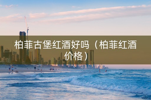 柏菲古堡红酒好吗（柏菲红酒价格）