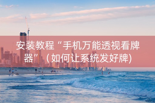 安装教程“手机万能透视看牌器”（如何让系统发好牌)