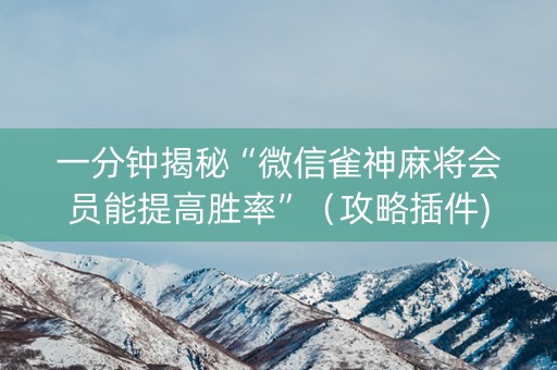 一分钟揭秘“微信雀神麻将会员能提高胜率”（攻略插件)