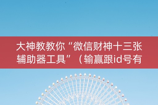 大神教教你“微信财神十三张辅助器工具”（输赢跟id号有关系吗)