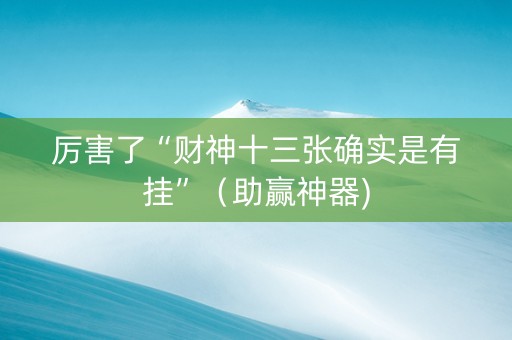 厉害了“财神十三张确实是有挂”（助赢神器)