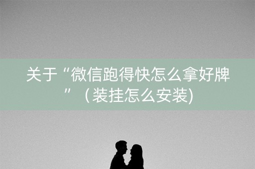 关于“微信跑得快怎么拿好牌”（装挂怎么安装)