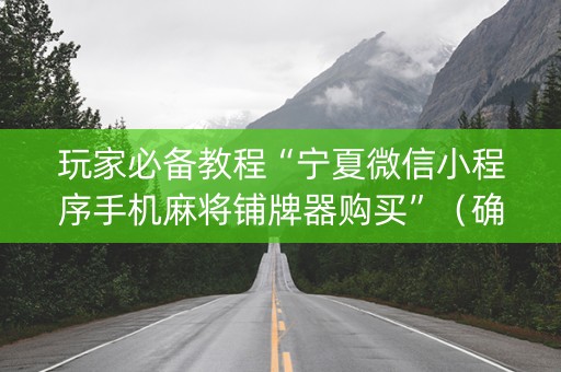 玩家必备教程“宁夏微信小程序手机麻将铺牌器购买”（确实有插件吗)