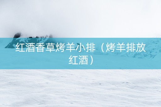 红酒香草烤羊小排（烤羊排放红酒）