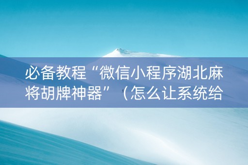 必备教程“微信小程序湖北麻将胡牌神器”（怎么让系统给自己好牌)