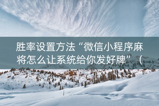 胜率设置方法“微信小程序麻将怎么让系统给你发好牌”（专用神器)