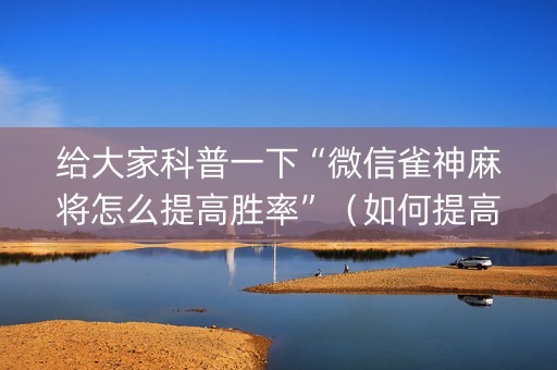 给大家科普一下“微信雀神麻将怎么提高胜率”（如何提高胜率)